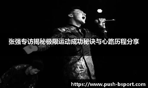 张强专访揭秘极限运动成功秘诀与心路历程分享