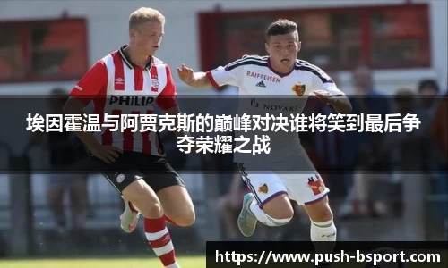 埃因霍温与阿贾克斯的巅峰对决谁将笑到最后争夺荣耀之战